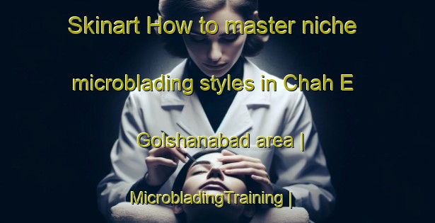 Skinart How to master niche microblading styles in Chah E Golshanabad area | MicrobladingTraining | MicrobladingClasses | SkinartTraining-Islamic Republic of Iran